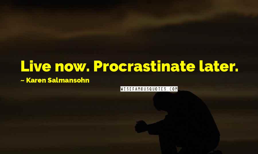 Karen Salmansohn Quotes: Live now. Procrastinate later.