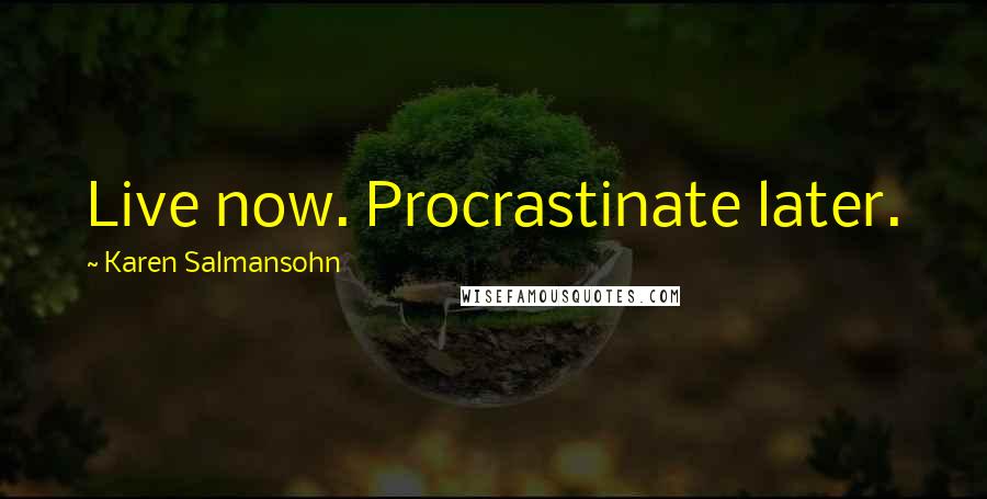 Karen Salmansohn Quotes: Live now. Procrastinate later.