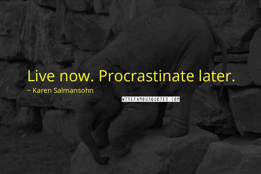 Karen Salmansohn Quotes: Live now. Procrastinate later.