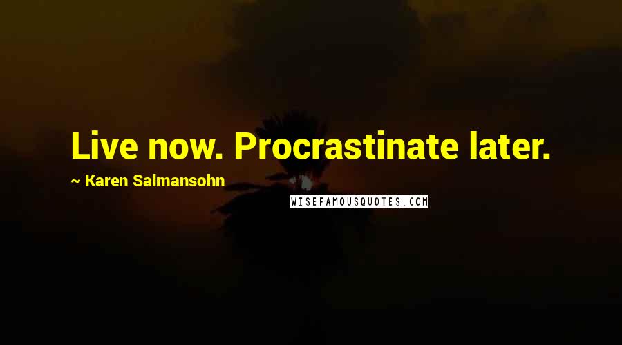 Karen Salmansohn Quotes: Live now. Procrastinate later.