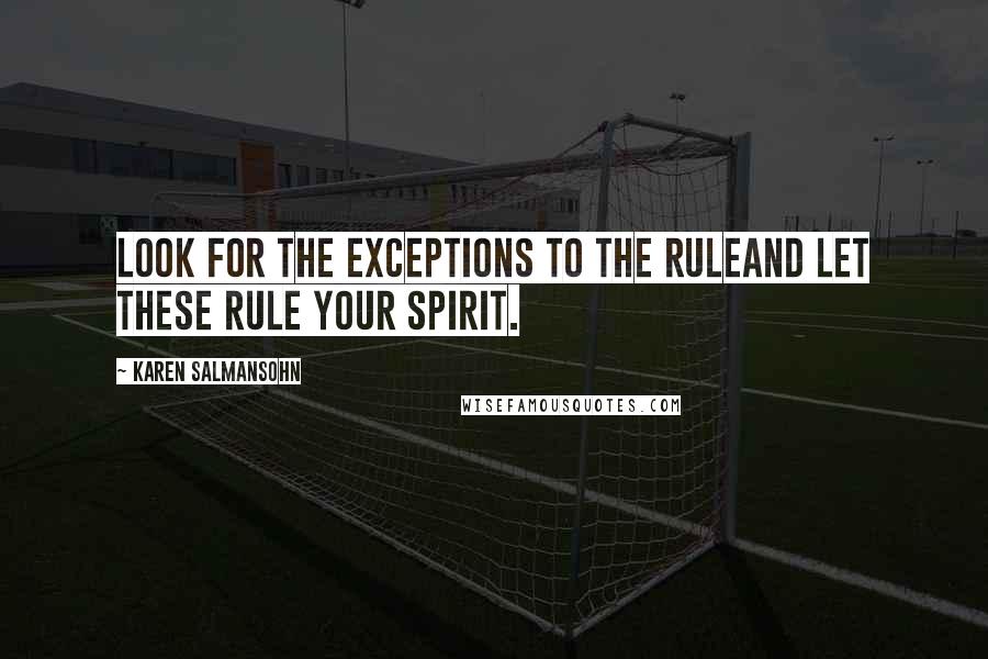 Karen Salmansohn Quotes: Look for the exceptions to the ruleand let these rule your spirit.