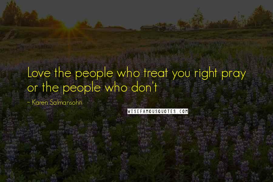 Karen Salmansohn Quotes: Love the people who treat you right pray or the people who don't