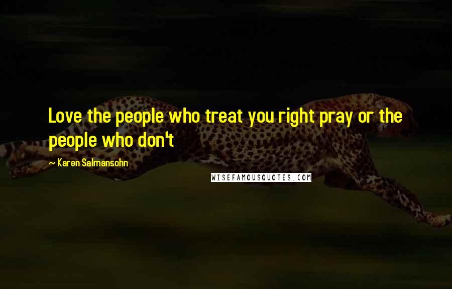 Karen Salmansohn Quotes: Love the people who treat you right pray or the people who don't