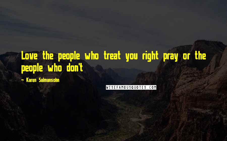 Karen Salmansohn Quotes: Love the people who treat you right pray or the people who don't