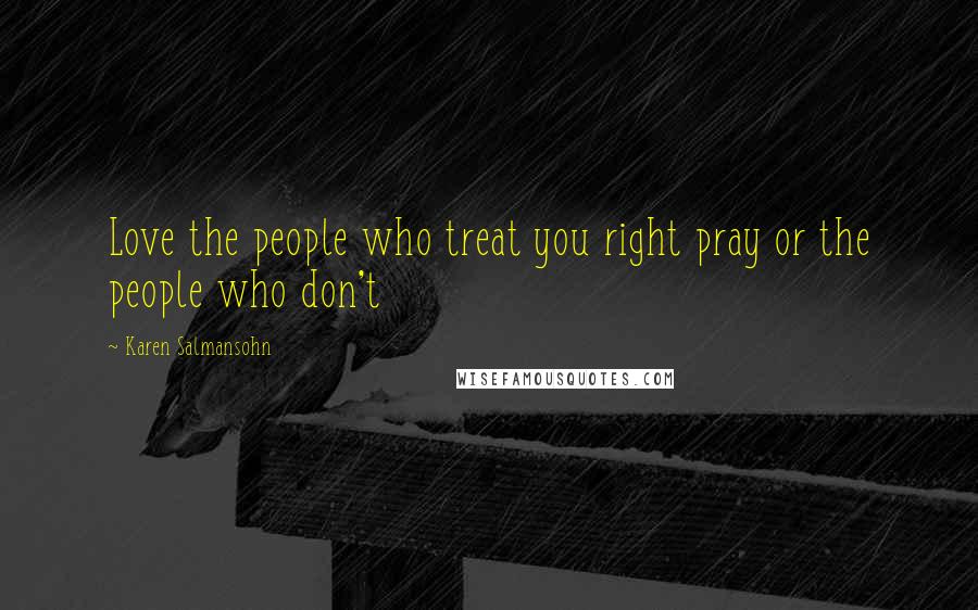 Karen Salmansohn Quotes: Love the people who treat you right pray or the people who don't