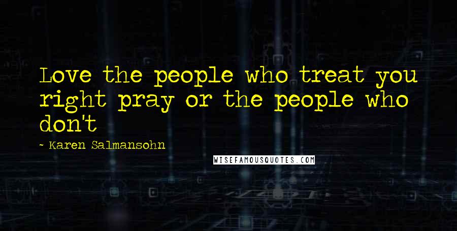 Karen Salmansohn Quotes: Love the people who treat you right pray or the people who don't