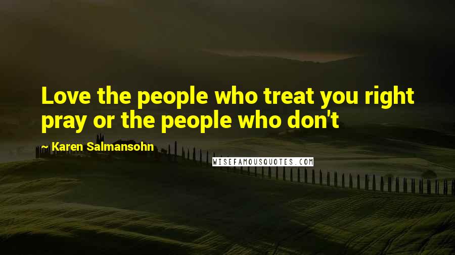 Karen Salmansohn Quotes: Love the people who treat you right pray or the people who don't