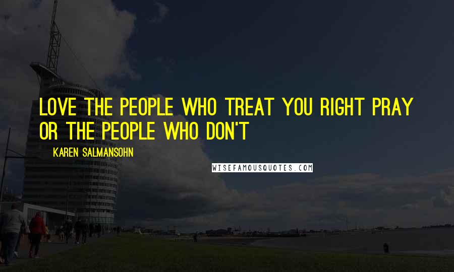 Karen Salmansohn Quotes: Love the people who treat you right pray or the people who don't