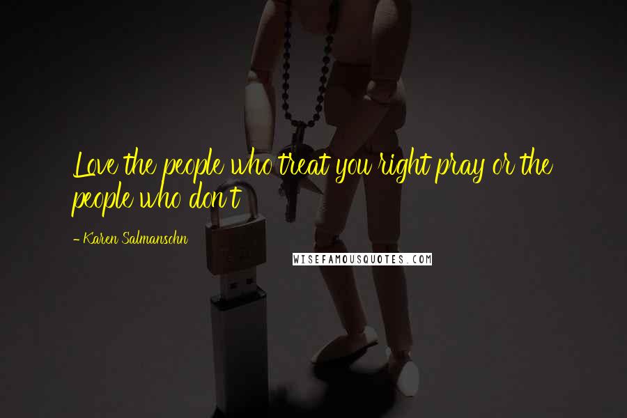 Karen Salmansohn Quotes: Love the people who treat you right pray or the people who don't