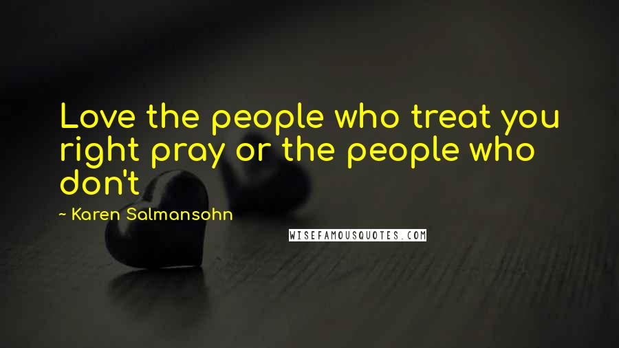 Karen Salmansohn Quotes: Love the people who treat you right pray or the people who don't