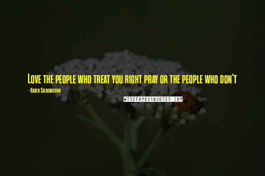 Karen Salmansohn Quotes: Love the people who treat you right pray or the people who don't