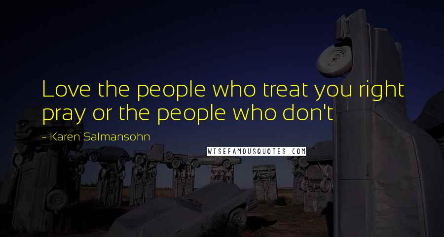 Karen Salmansohn Quotes: Love the people who treat you right pray or the people who don't