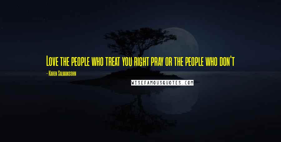 Karen Salmansohn Quotes: Love the people who treat you right pray or the people who don't