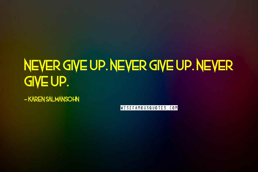 Karen Salmansohn Quotes: Never give up. Never give up. Never give up.