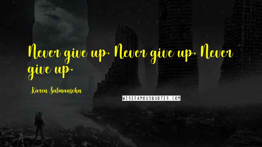 Karen Salmansohn Quotes: Never give up. Never give up. Never give up.