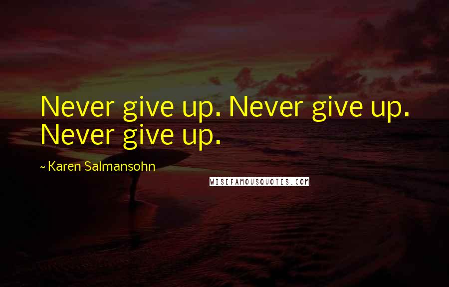 Karen Salmansohn Quotes: Never give up. Never give up. Never give up.