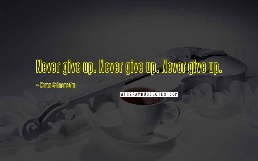 Karen Salmansohn Quotes: Never give up. Never give up. Never give up.