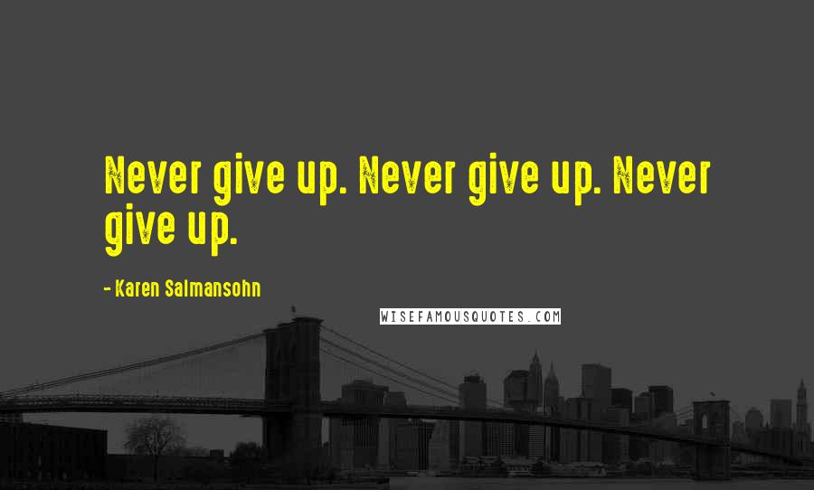Karen Salmansohn Quotes: Never give up. Never give up. Never give up.