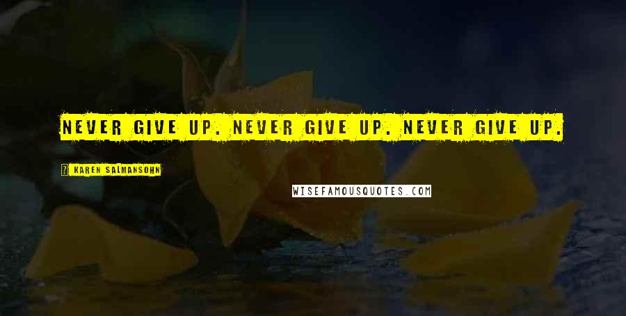 Karen Salmansohn Quotes: Never give up. Never give up. Never give up.