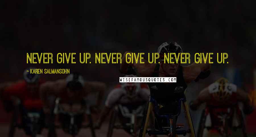 Karen Salmansohn Quotes: Never give up. Never give up. Never give up.
