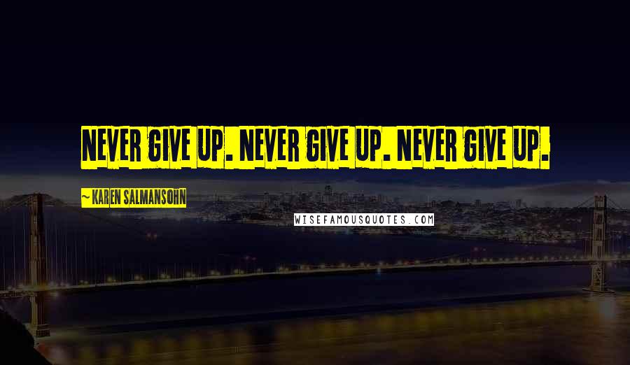 Karen Salmansohn Quotes: Never give up. Never give up. Never give up.
