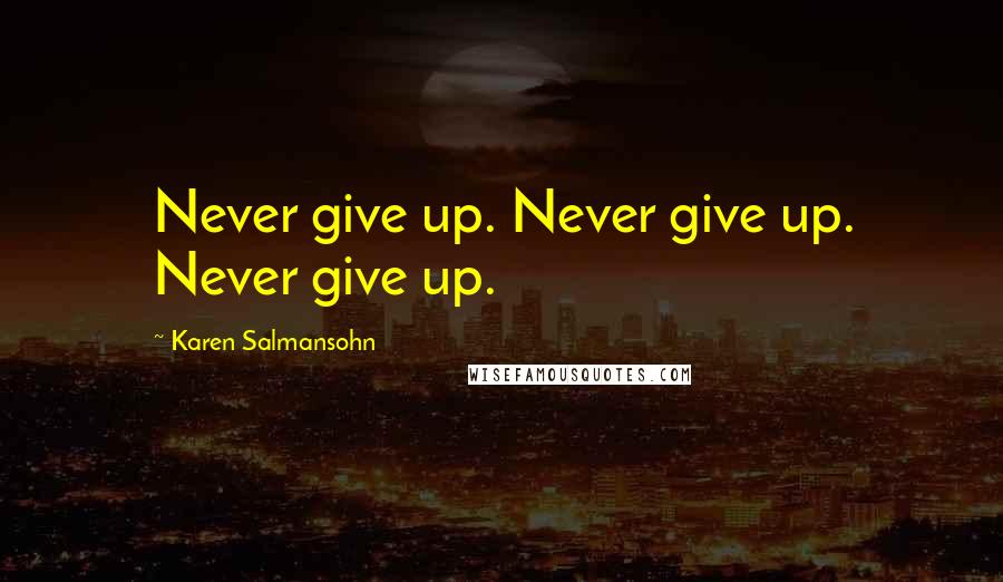 Karen Salmansohn Quotes: Never give up. Never give up. Never give up.