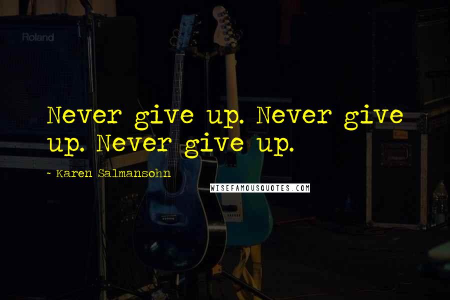 Karen Salmansohn Quotes: Never give up. Never give up. Never give up.