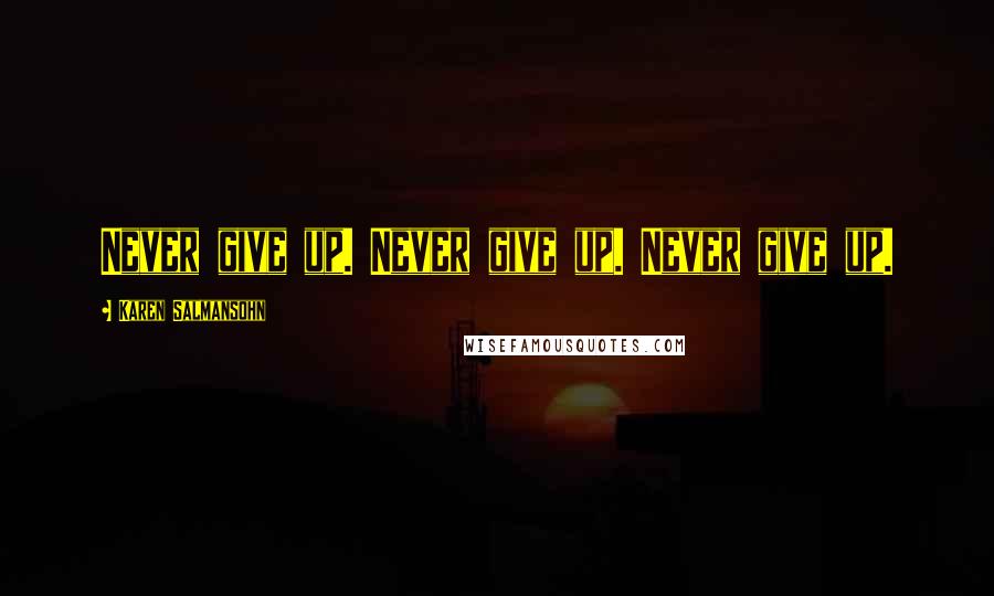 Karen Salmansohn Quotes: Never give up. Never give up. Never give up.