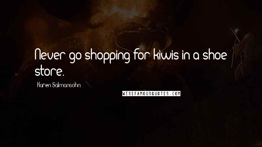 Karen Salmansohn Quotes: Never go shopping for kiwis in a shoe store.