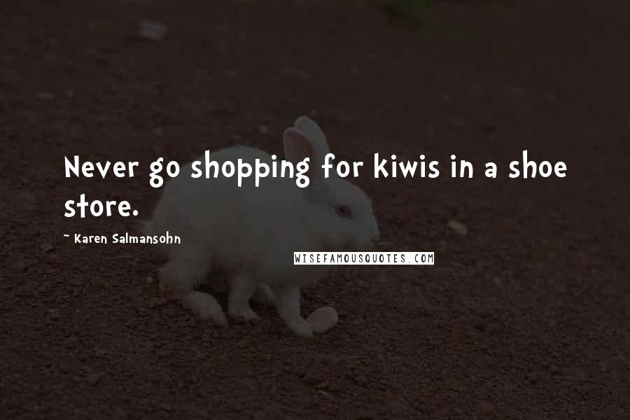 Karen Salmansohn Quotes: Never go shopping for kiwis in a shoe store.