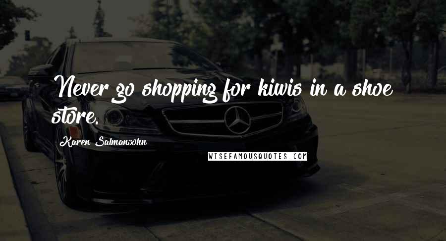 Karen Salmansohn Quotes: Never go shopping for kiwis in a shoe store.