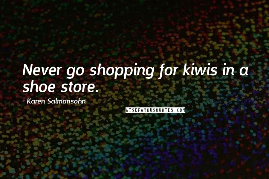 Karen Salmansohn Quotes: Never go shopping for kiwis in a shoe store.