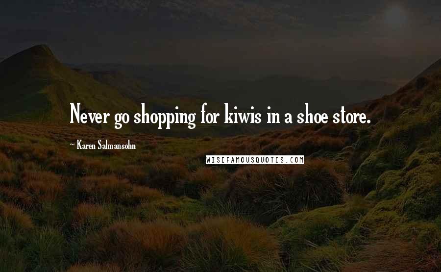 Karen Salmansohn Quotes: Never go shopping for kiwis in a shoe store.