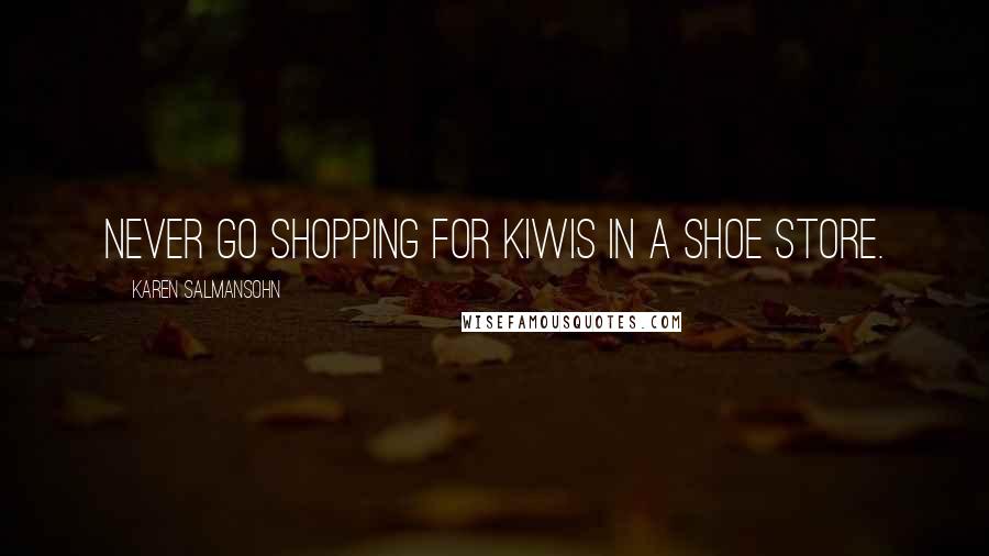 Karen Salmansohn Quotes: Never go shopping for kiwis in a shoe store.