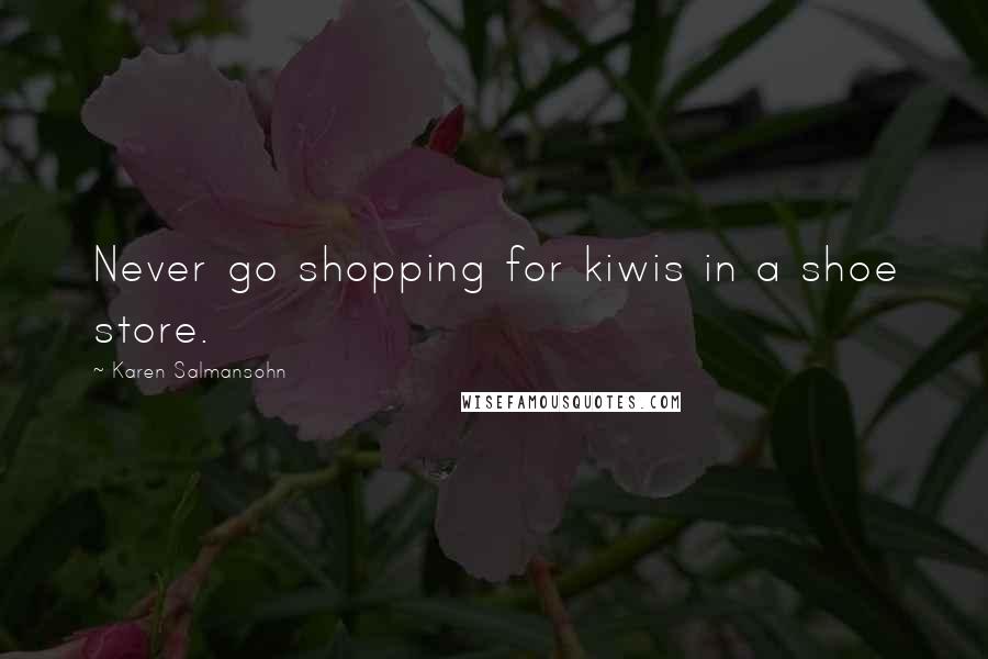 Karen Salmansohn Quotes: Never go shopping for kiwis in a shoe store.