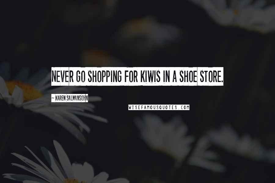 Karen Salmansohn Quotes: Never go shopping for kiwis in a shoe store.