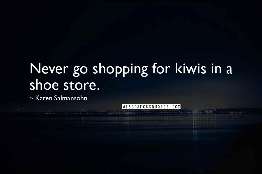 Karen Salmansohn Quotes: Never go shopping for kiwis in a shoe store.