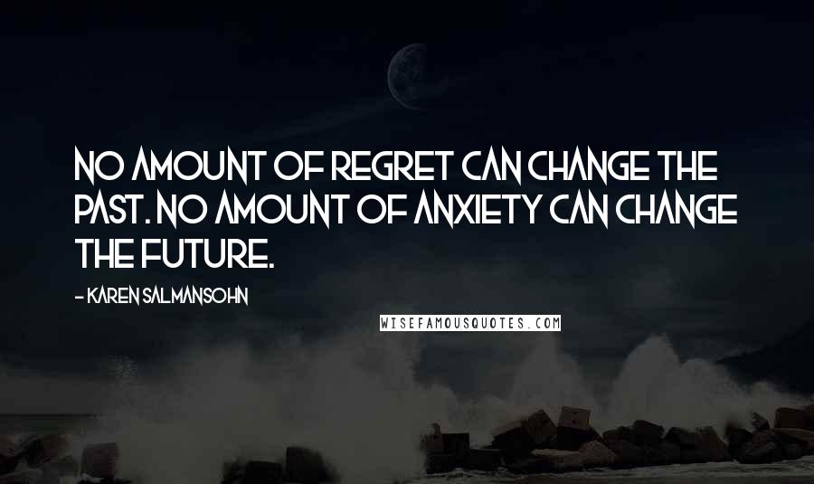 Karen Salmansohn Quotes: No amount of regret can change the past. No amount of anxiety can change the future.