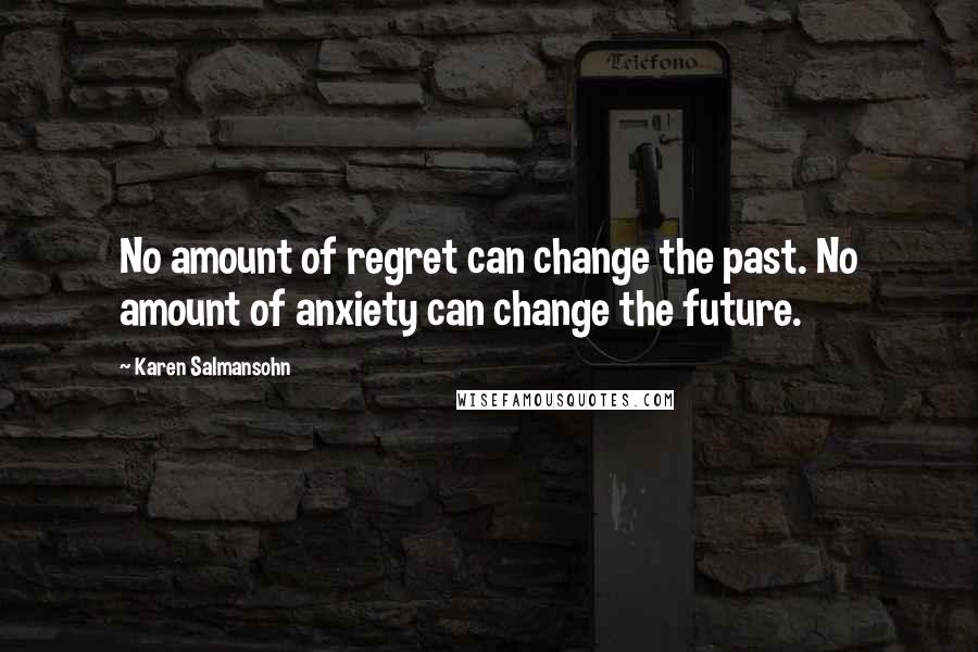 Karen Salmansohn Quotes: No amount of regret can change the past. No amount of anxiety can change the future.