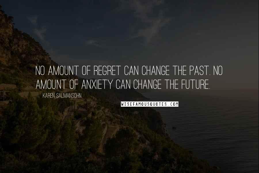 Karen Salmansohn Quotes: No amount of regret can change the past. No amount of anxiety can change the future.