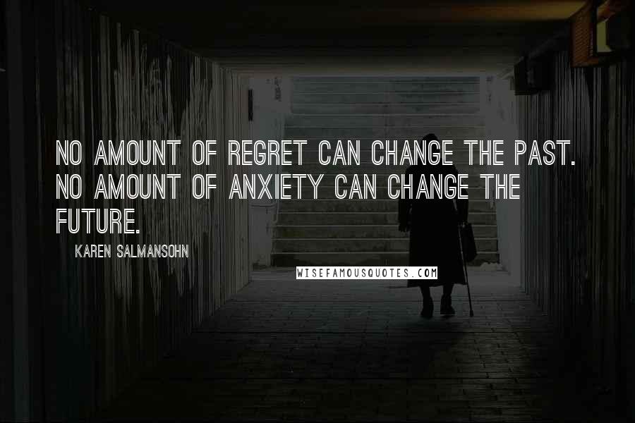 Karen Salmansohn Quotes: No amount of regret can change the past. No amount of anxiety can change the future.