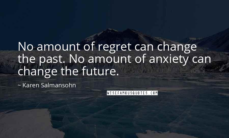 Karen Salmansohn Quotes: No amount of regret can change the past. No amount of anxiety can change the future.