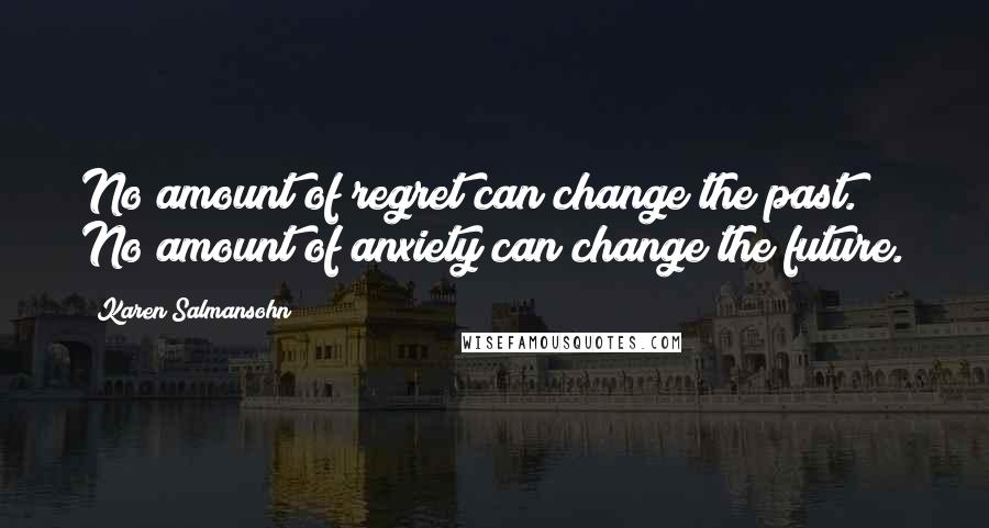 Karen Salmansohn Quotes: No amount of regret can change the past. No amount of anxiety can change the future.