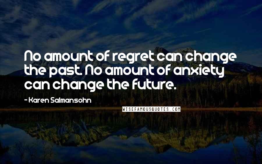 Karen Salmansohn Quotes: No amount of regret can change the past. No amount of anxiety can change the future.