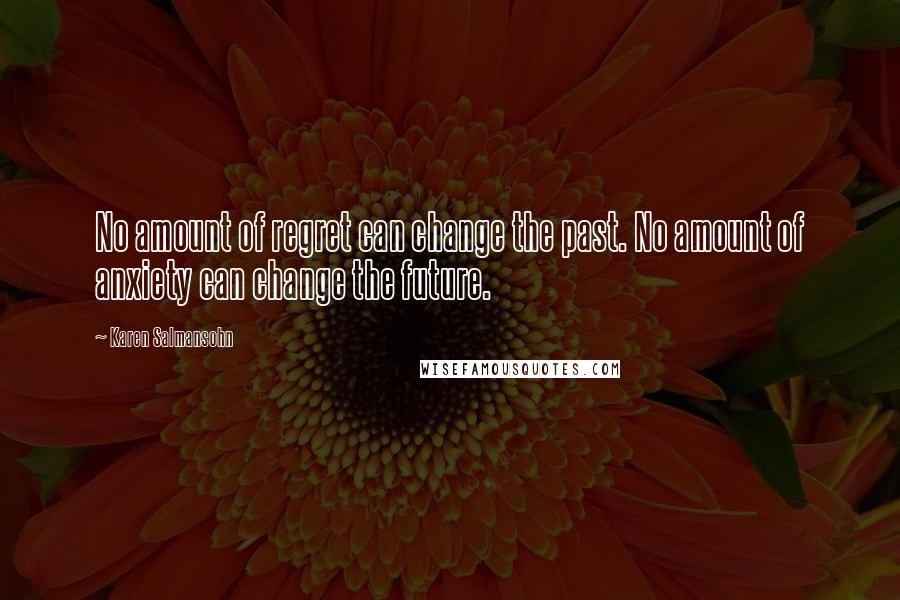 Karen Salmansohn Quotes: No amount of regret can change the past. No amount of anxiety can change the future.
