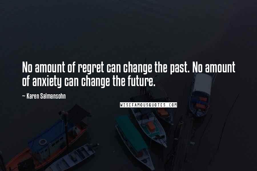 Karen Salmansohn Quotes: No amount of regret can change the past. No amount of anxiety can change the future.