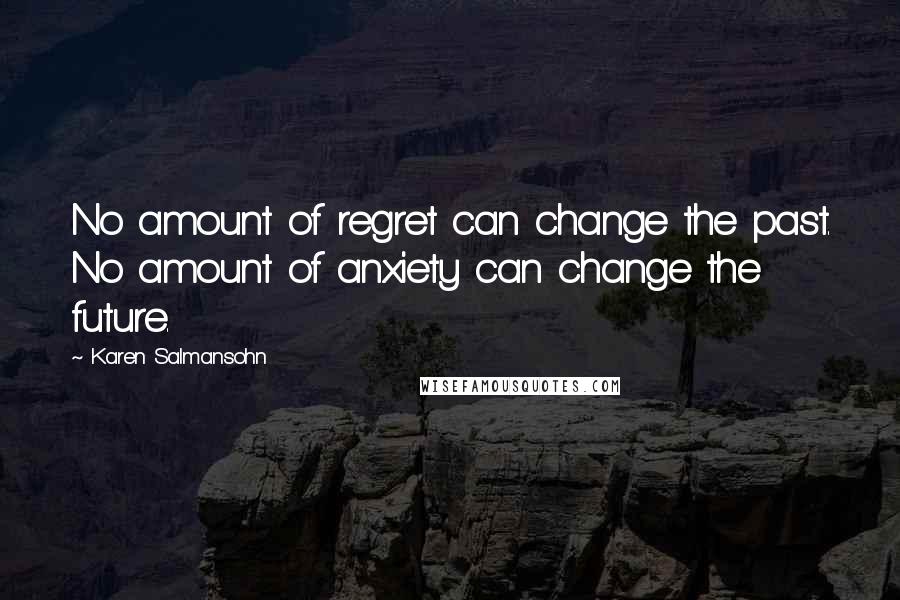 Karen Salmansohn Quotes: No amount of regret can change the past. No amount of anxiety can change the future.