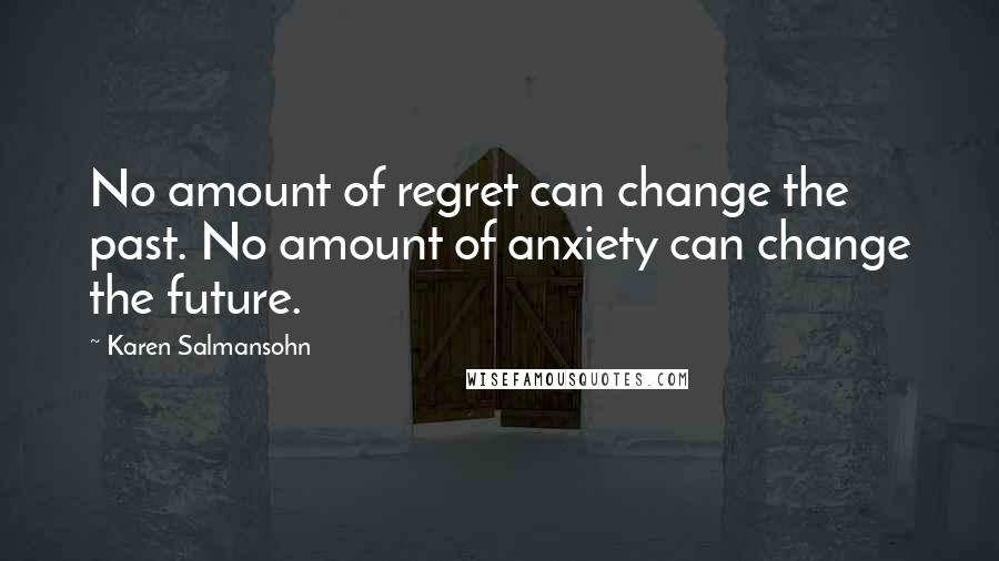 Karen Salmansohn Quotes: No amount of regret can change the past. No amount of anxiety can change the future.