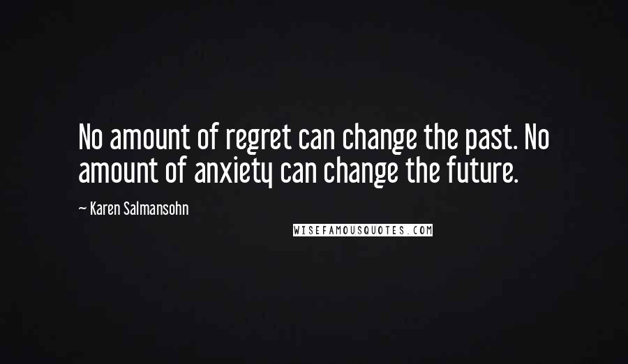 Karen Salmansohn Quotes: No amount of regret can change the past. No amount of anxiety can change the future.