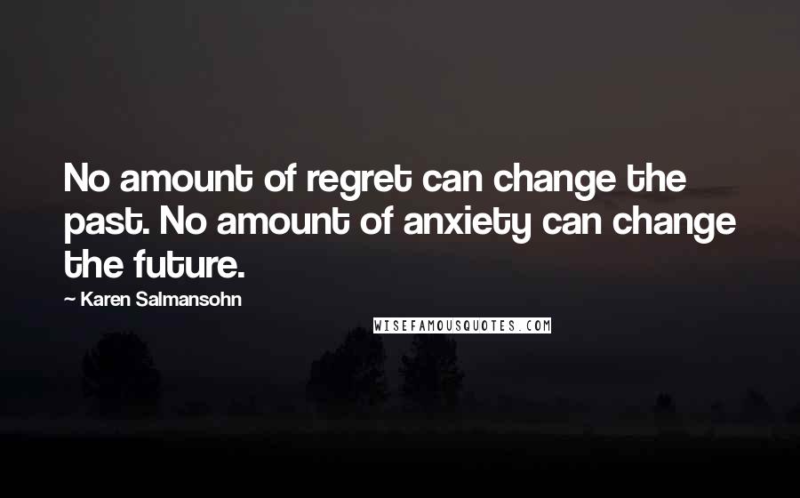 Karen Salmansohn Quotes: No amount of regret can change the past. No amount of anxiety can change the future.